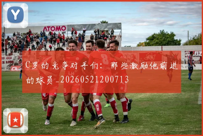 C罗的竞争对手们:那些激励他前进的球员_20260521200713