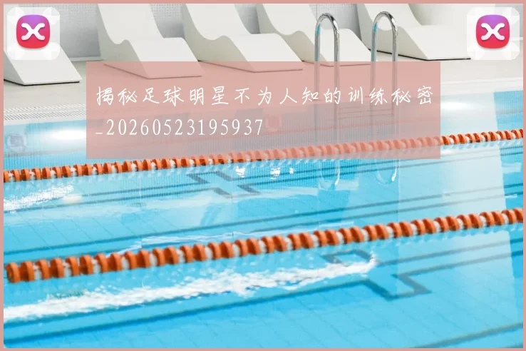 揭秘足球明星不为人知的训练秘密_20260523195937