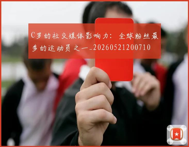 C罗的社交媒体影响力:全球粉丝最多的运动员之一_20260521200710
