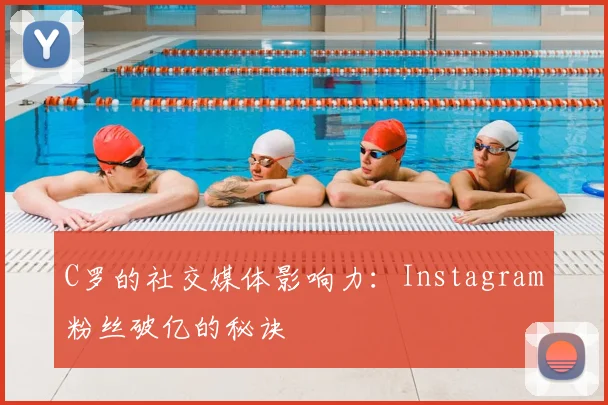 C罗的社交媒体影响力:Instagram粉丝破亿的秘诀