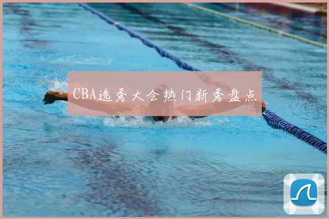 CBA选秀大会热门新秀盘点