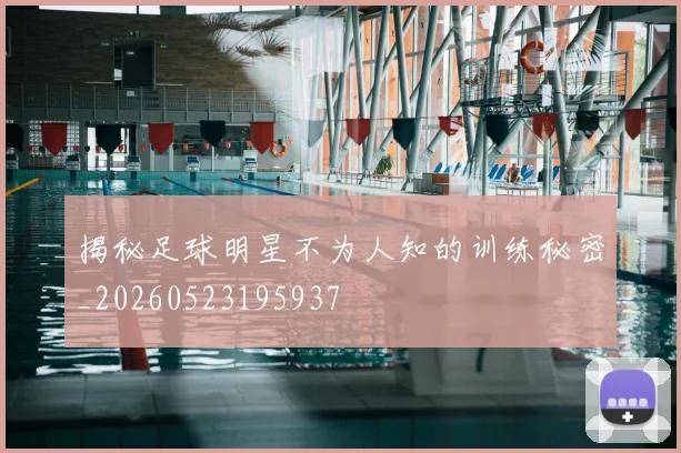 揭秘足球明星不为人知的训练秘密_20260523195937