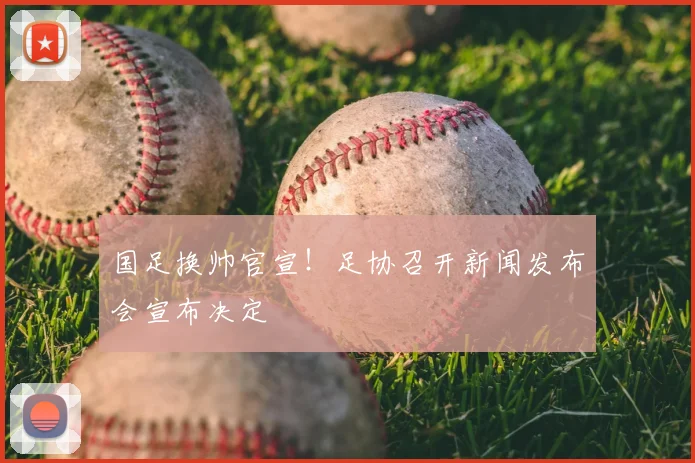 国足换帅官宣!足协召开新闻发布会宣布决定