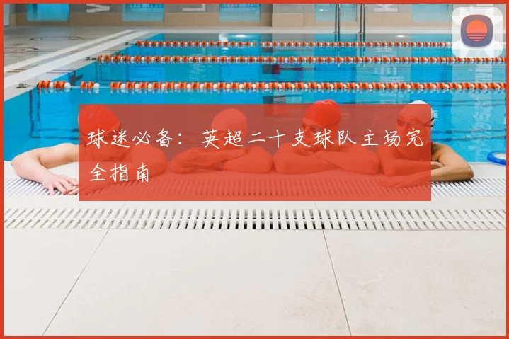 球迷必备：英超二十支球队主场完全指南