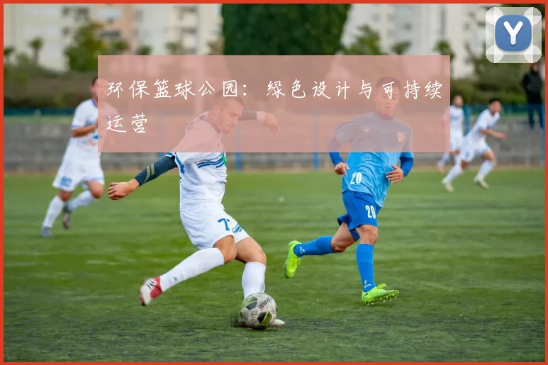 环保篮球公园:绿色设计与可持续运营