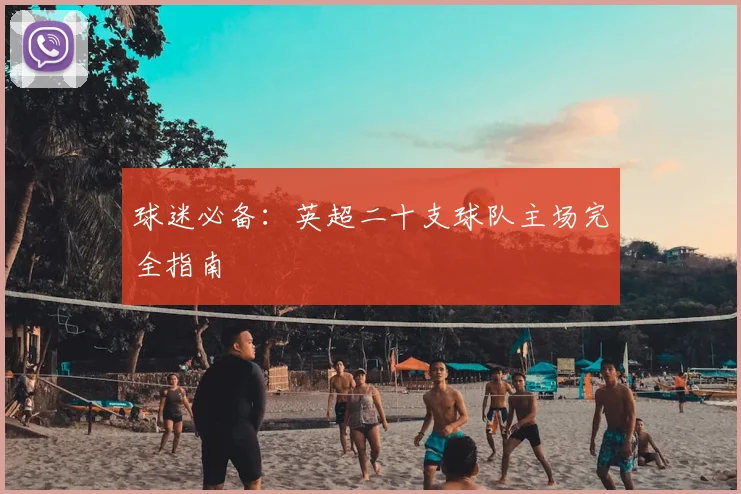 球迷必备：英超二十支球队主场完全指南